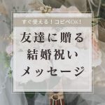 今すぐ使える!コピペOK!友達へ贈る結婚祝いメッセージ50選